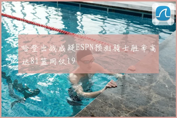 哈登出战成疑ESPN预测骑士胜率高达81篮网仅19
