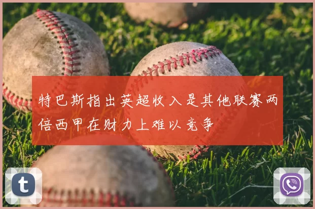 特巴斯指出英超收入是其他联赛两倍西甲在财力上难以竞争