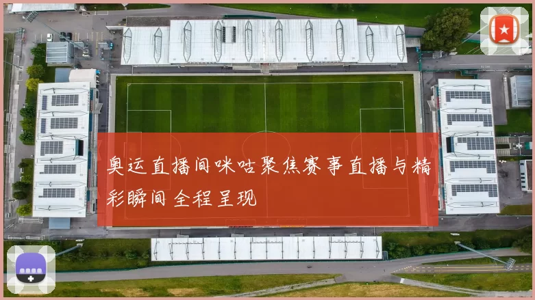 奥运直播间咪咕聚焦赛事直播与精彩瞬间全程呈现