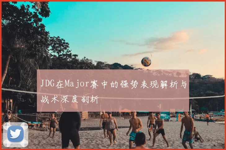 JDG在Major赛中的强势表现解析与战术深度剖析
