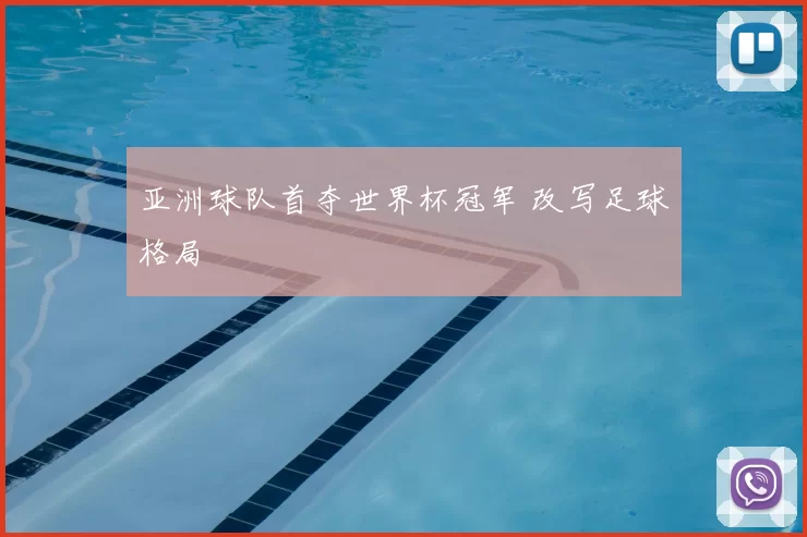 亚洲球队首夺世界杯冠军 改写足球格局