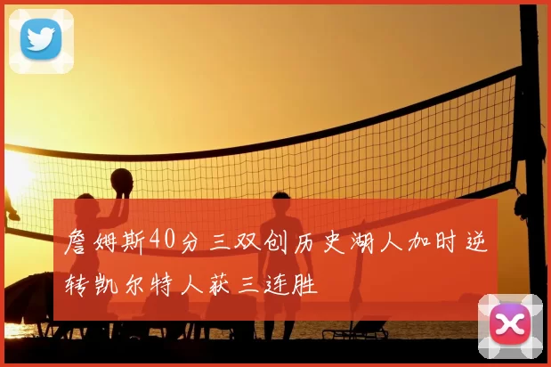 詹姆斯40分三双创历史湖人加时逆转凯尔特人获三连胜