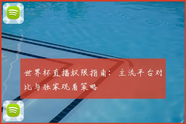 世界杯直播权限指南：主流平台对比与独家观看策略
