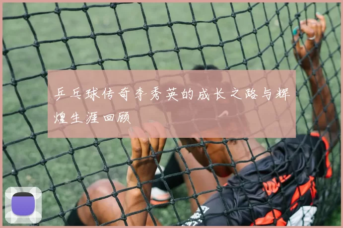 乒乓球传奇李秀英的成长之路与辉煌生涯回顾