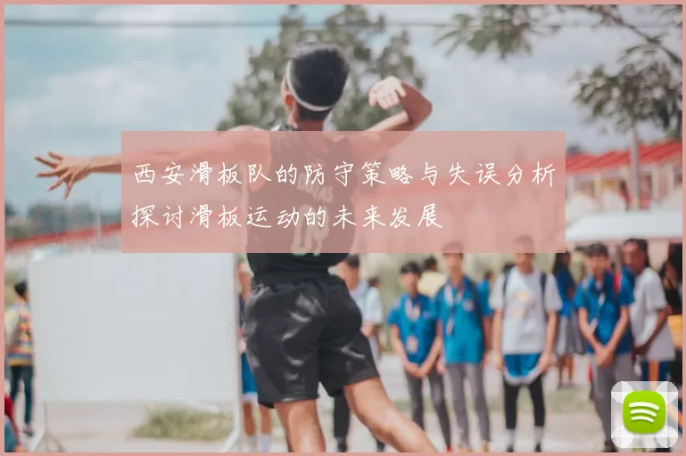 西安滑板队的防守策略与失误分析探讨滑板运动的未来发展
