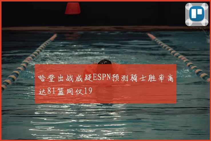 哈登出战成疑ESPN预测骑士胜率高达81篮网仅19