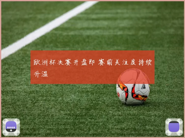 欧洲杯决赛开盘即 赛前关注度持续升温