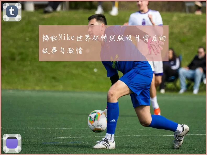 揭秘Nike世界杯特别版设计背后的故事与激情