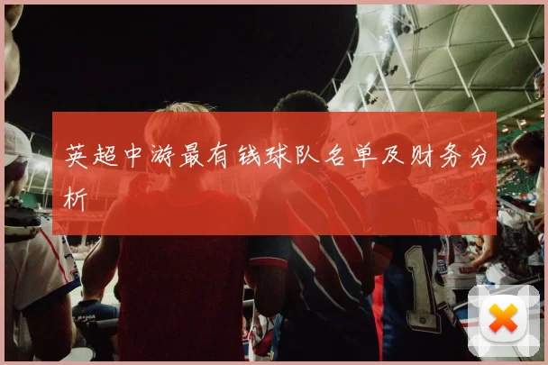 英超中游最有钱球队名单及财务分析