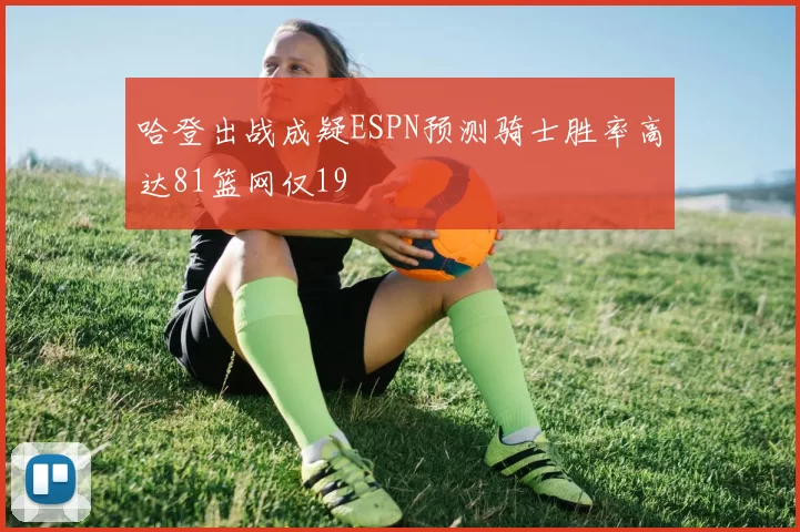 哈登出战成疑ESPN预测骑士胜率高达81篮网仅19
