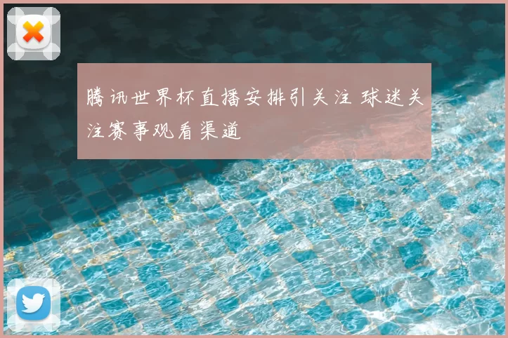 腾讯世界杯直播安排引关注 球迷关注赛事观看渠道