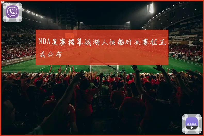 NBA复赛揭幕战湖人快船对决赛程正式公布