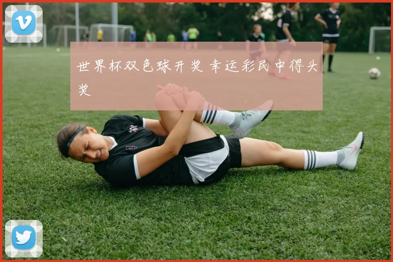 世界杯双色球开奖 幸运彩民中得头奖