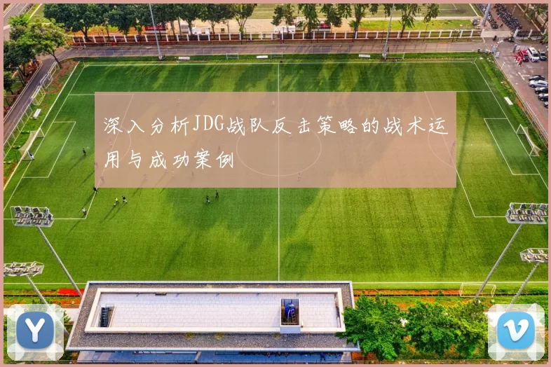 深入分析JDG战队反击策略的战术运用与成功案例