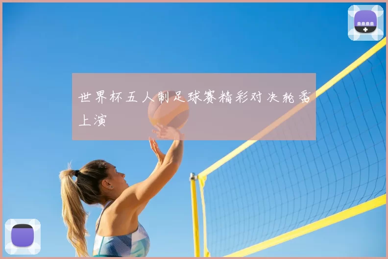 世界杯五人制足球赛精彩对决轮番上演