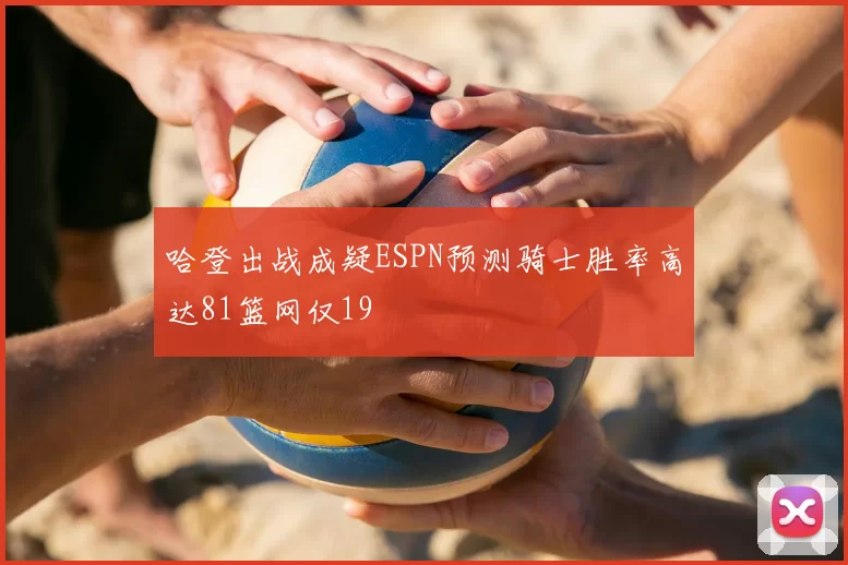 哈登出战成疑ESPN预测骑士胜率高达81篮网仅19