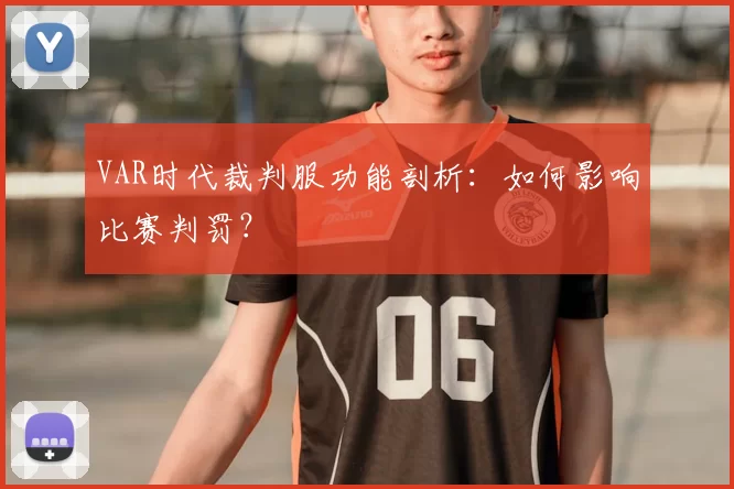 VAR时代裁判服功能剖析:如何影响比赛判罚?