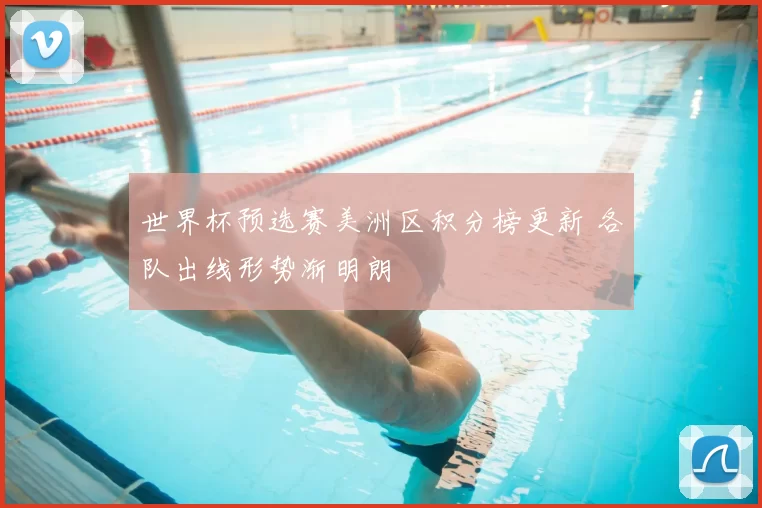 世界杯预选赛美洲区积分榜更新 各队出线形势渐明朗