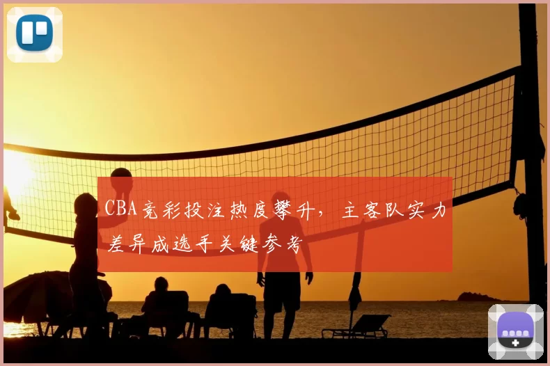 CBA竞彩投注热度攀升,主客队实力差异成选手关键参考