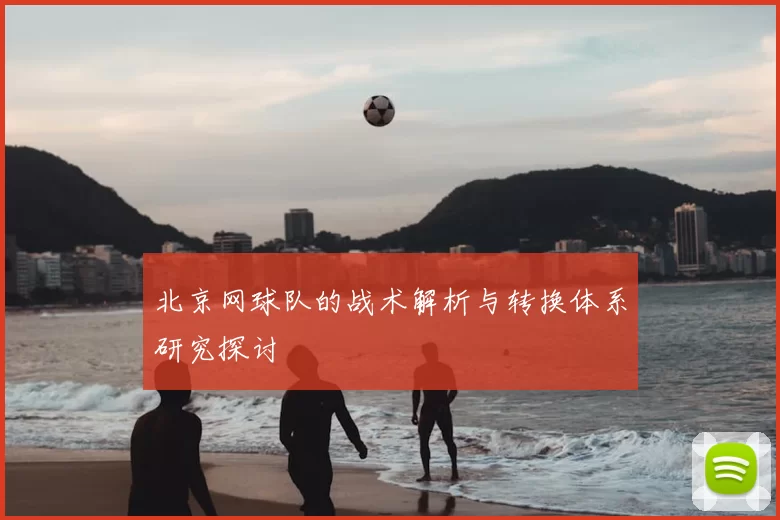 北京网球队的战术解析与转换体系研究探讨
