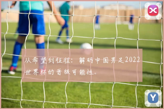 从希望到征程:解码中国男足2022世界杯的晋级可能性。