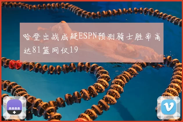 哈登出战成疑ESPN预测骑士胜率高达81篮网仅19