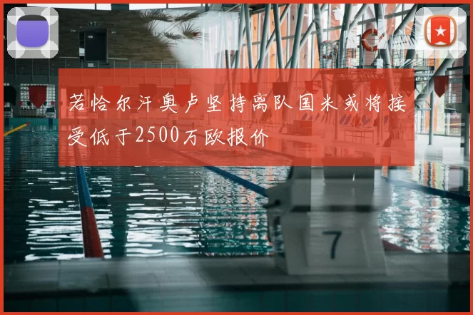 若恰尔汗奥卢坚持离队国米或将接受低于2500万欧报价