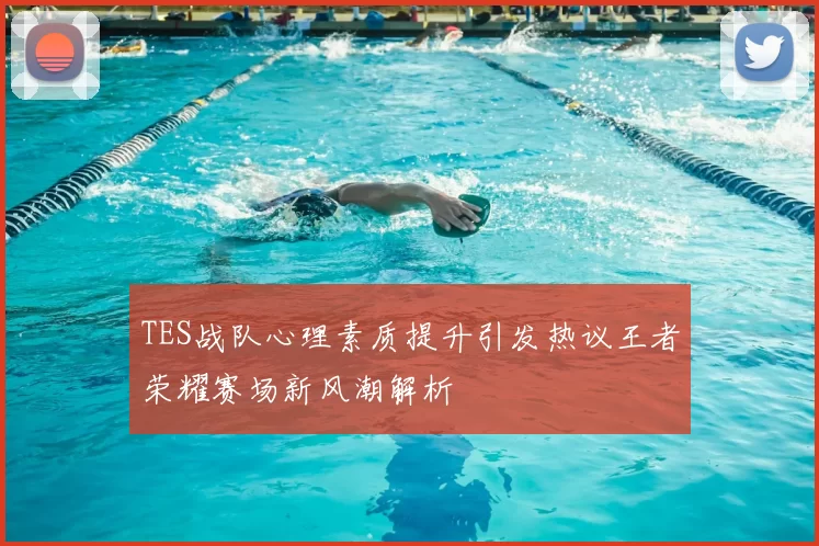 TES战队心理素质提升引发热议王者荣耀赛场新风潮解析