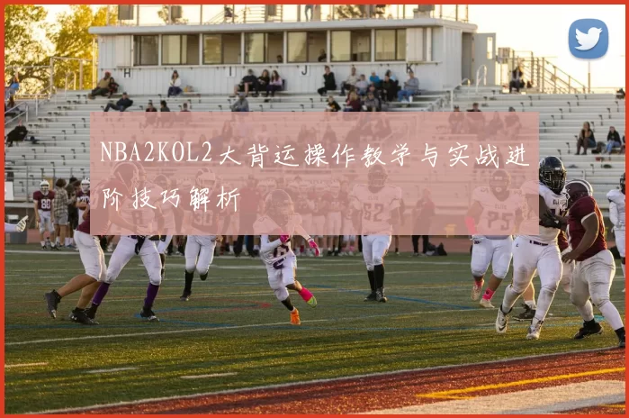 NBA2KOL2大背运操作教学与实战进阶技巧解析