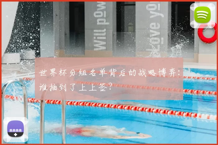 世界杯分组名单背后的战略博弈:谁抽到了上上签?