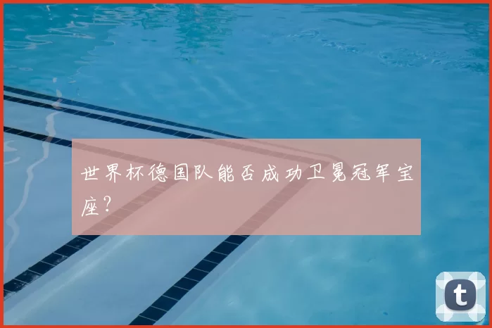 世界杯德国队能否成功卫冕冠军宝座?