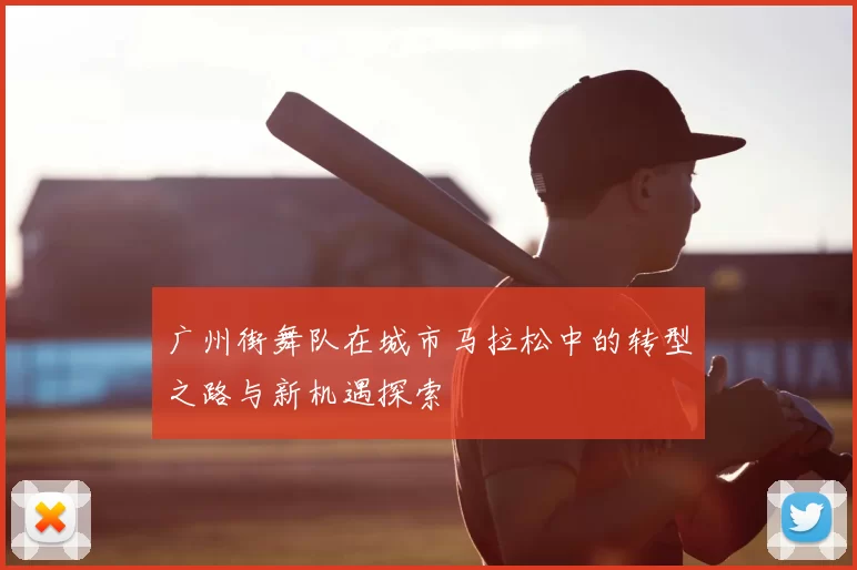 广州街舞队在城市马拉松中的转型之路与新机遇探索