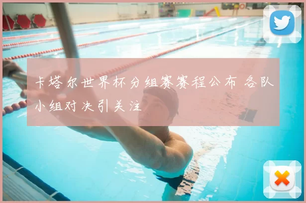 卡塔尔世界杯分组赛赛程公布 各队小组对决引关注