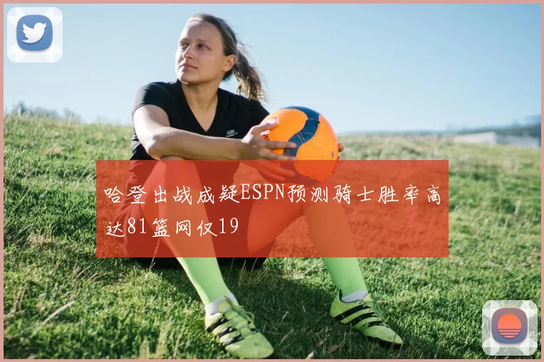 哈登出战成疑ESPN预测骑士胜率高达81篮网仅19