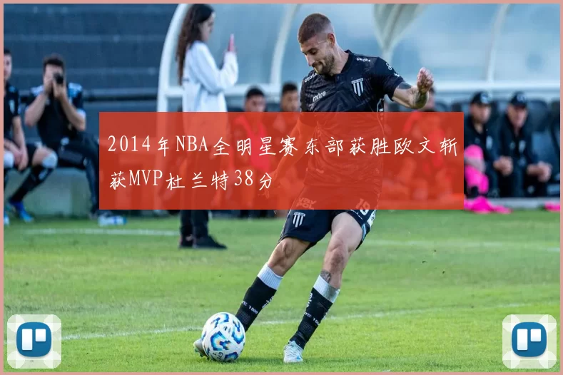 2014年NBA全明星赛东部获胜欧文斩获MVP杜兰特38分