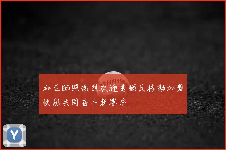 加兰晒照热烈欢迎基顿瓦格勒加盟快船共同奋斗新赛季