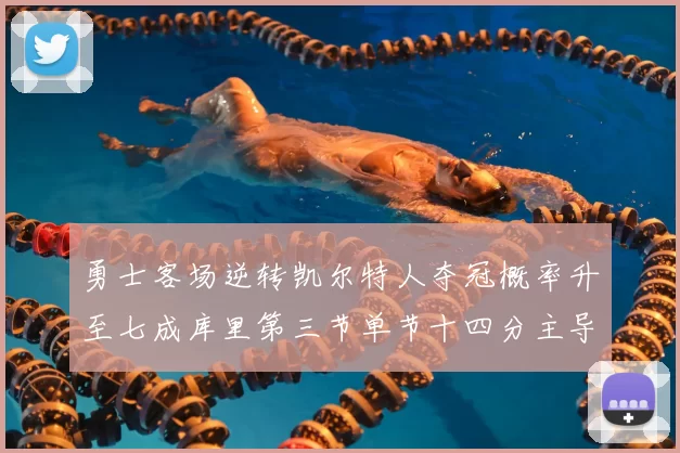 勇士客场逆转凯尔特人夺冠概率升至七成库里第三节单节十四分主导战局