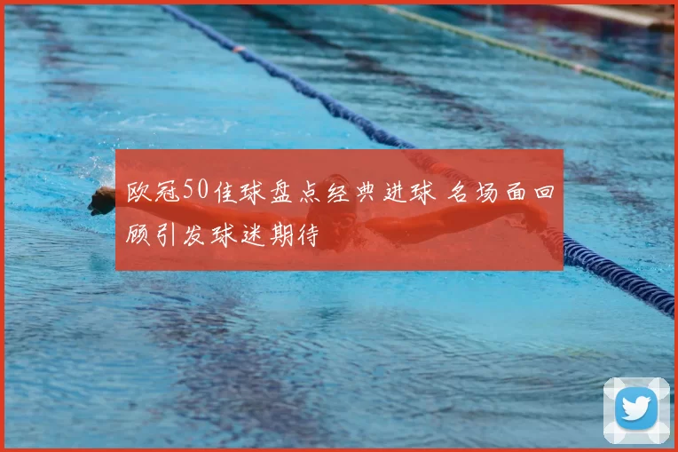 欧冠50佳球盘点经典进球 名场面回顾引发球迷期待