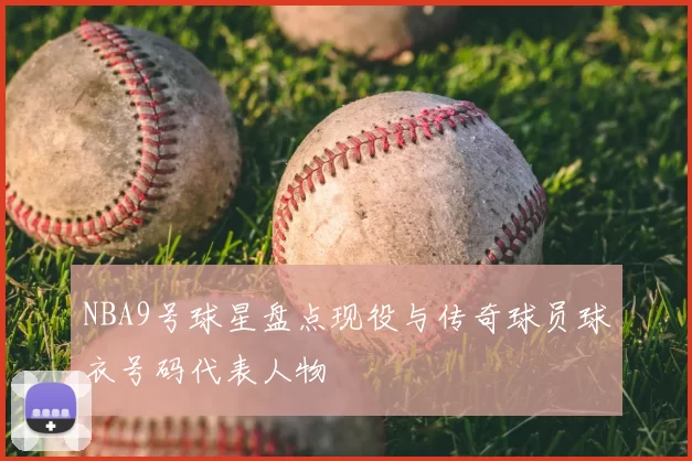 NBA9号球星盘点现役与传奇球员球衣号码代表人物