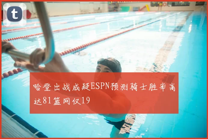 哈登出战成疑ESPN预测骑士胜率高达81篮网仅19