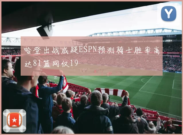 哈登出战成疑ESPN预测骑士胜率高达81篮网仅19