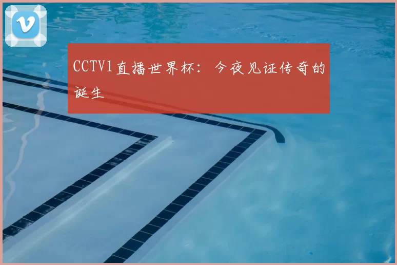 CCTV1直播世界杯:今夜见证传奇的诞生