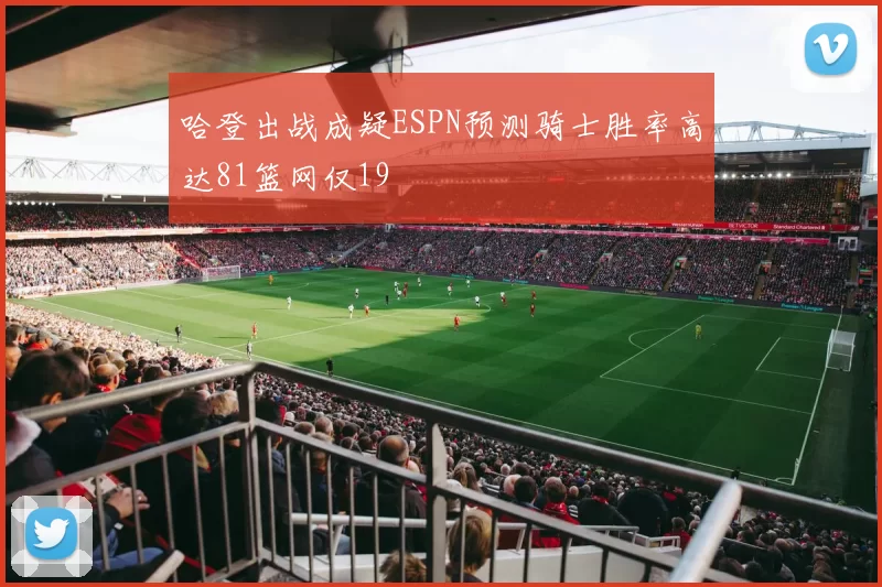 哈登出战成疑ESPN预测骑士胜率高达81篮网仅19