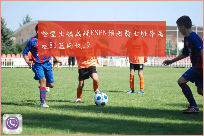 哈登出战成疑ESPN预测骑士胜率高达81篮网仅19