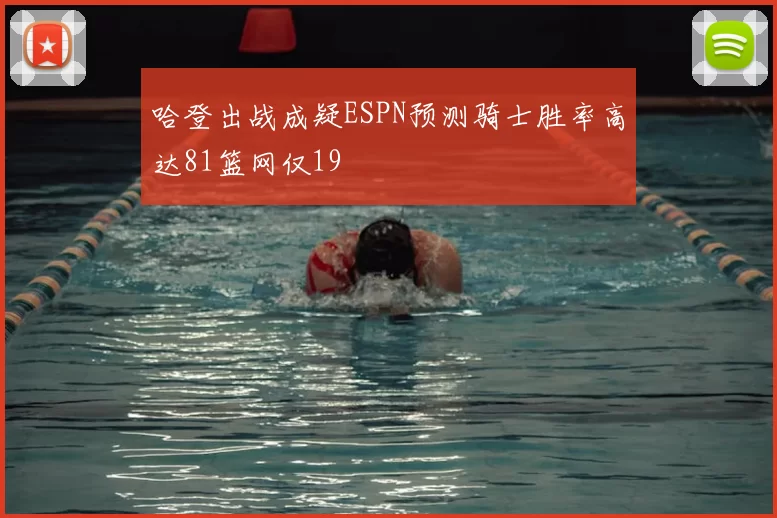 哈登出战成疑ESPN预测骑士胜率高达81篮网仅19
