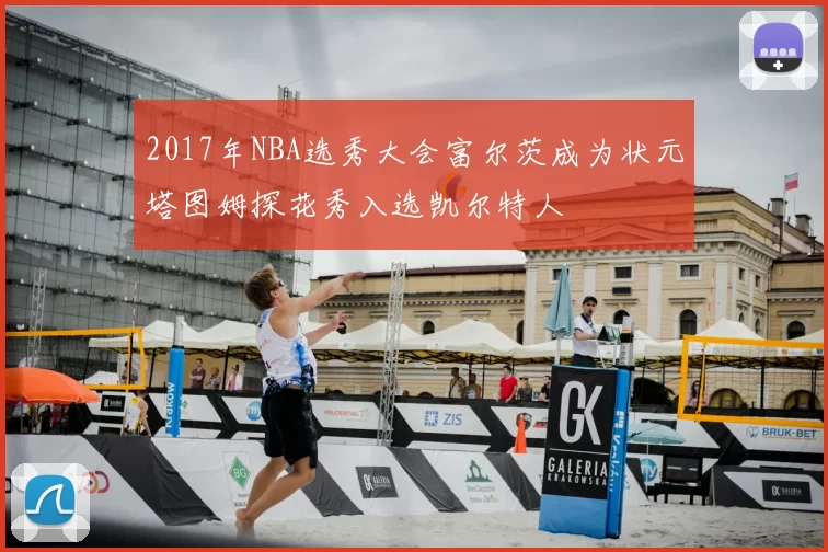 2017年NBA选秀大会富尔茨成为状元塔图姆探花秀入选凯尔特人