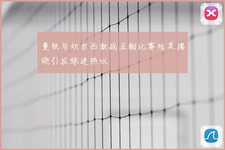 曼联与切尔西激战正酣比赛结果揭晓引发球迷热议