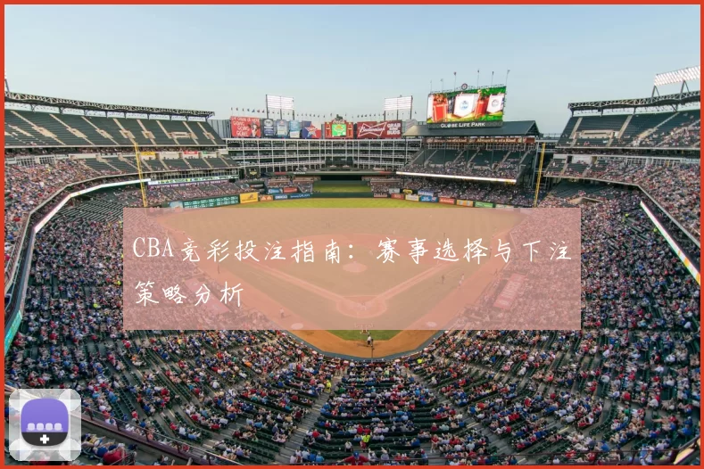 CBA竞彩投注指南:赛事选择与下注策略分析