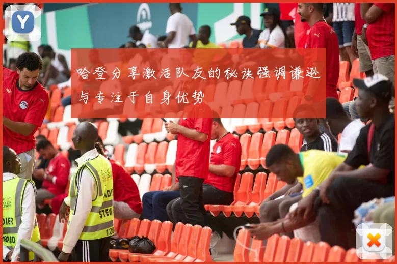 哈登分享激活队友的秘诀强调谦逊与专注于自身优势