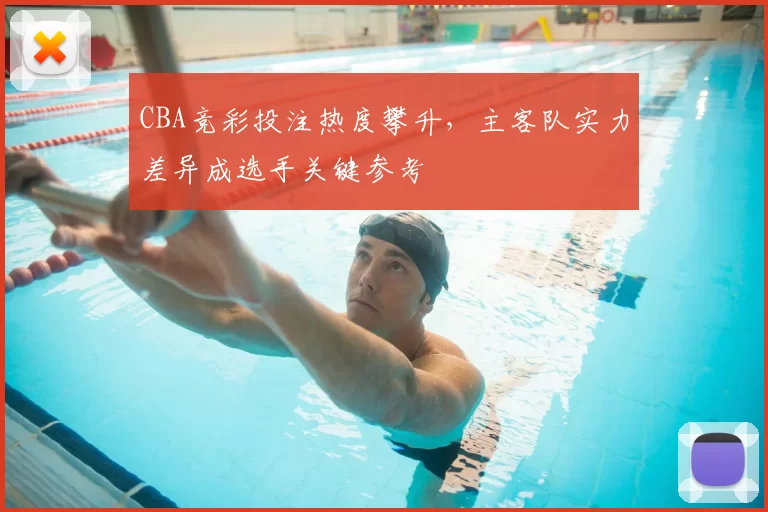 CBA竞彩投注热度攀升,主客队实力差异成选手关键参考